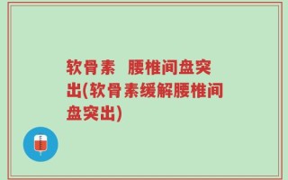 软骨素  腰椎间盘突出(软骨素缓解腰椎间盘突出)