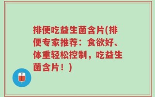 排便吃益生菌含片(排便专家推荐：食欲好、体重轻松控制，吃益生菌含片！)