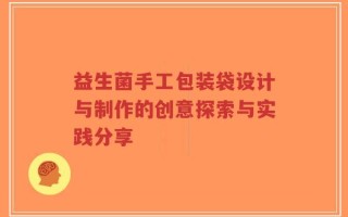 益生菌手工包装袋设计与制作的创意探索与实践分享