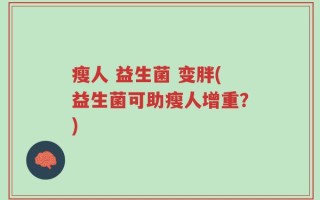 瘦人 益生菌 变胖(益生菌可助瘦人增重？)
