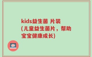 kids益生菌 片装(儿童益生菌片，帮助宝宝健康成长)
