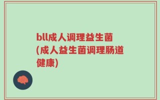 bll成人调理益生菌(成人益生菌调理肠道健康)