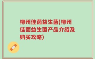 柳州佳茵益生菌(柳州佳茵益生菌产品介绍及购买攻略)