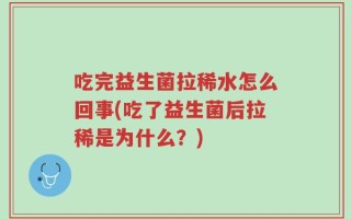 吃完益生菌拉稀水怎么回事(吃了益生菌后拉稀是为什么？)