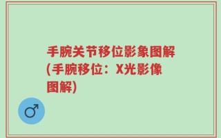 手腕关节移位影象图解(手腕移位：X光影像图解)