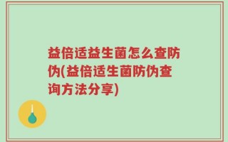 益倍适益生菌怎么查防伪(益倍适生菌防伪查询方法分享)