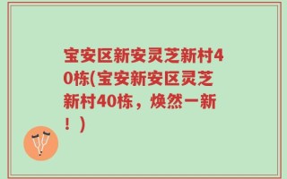 宝安区新安灵芝新村40栋(宝安新安区灵芝新村40栋，焕然一新！)