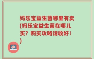妈乐宝益生菌哪里有卖(妈乐宝益生菌在哪儿买？购买攻略请收好！)