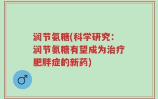润节氨糖(科学研究：润节氨糖有望成为治疗肥胖症的新药)