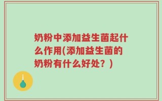 奶粉中添加益生菌起什么作用(添加益生菌的奶粉有什么好处？)