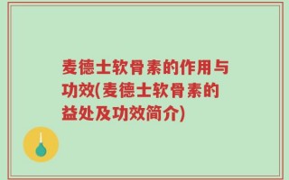 麦德士软骨素的作用与功效(麦德士软骨素的益处及功效简介)