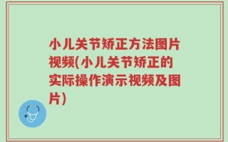 小儿关节矫正方法图片视频(小儿关节矫正的实际操作演示视频及图片)