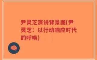尹灵芝演讲背景图(尹灵芝：以行动响应时代的呼唤)