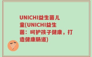 UNICHI益生菌儿童(UNICHI益生菌：呵护孩子健康，打造健康肠道)
