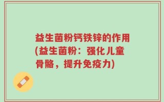 益生菌粉钙铁锌的作用(益生菌粉：强化儿童骨骼，提升免疫力)