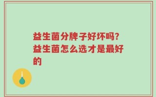 益生菌分牌子好坏吗？益生菌怎么选才是最好的
