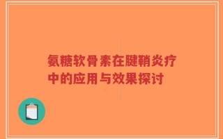 氨糖软骨素在腱鞘炎疗中的应用与效果探讨