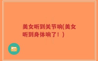 美女听到关节响(美女听到身体响了！)
