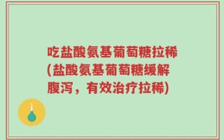 吃盐酸氨基葡萄糖拉稀(盐酸氨基葡萄糖缓解腹泻，有效治疗拉稀)
