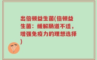出倍顿益生菌(倍顿益生菌：缓解肠道不适，增强免疫力的理想选择)