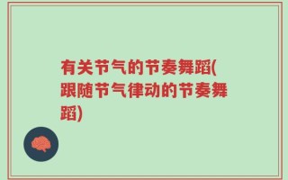 有关节气的节奏舞蹈(跟随节气律动的节奏舞蹈)