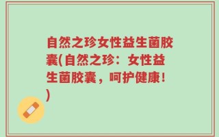 自然之珍女性益生菌胶囊(自然之珍：女性益生菌胶囊，呵护健康！)