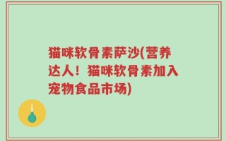 猫咪软骨素萨沙(营养达人！猫咪软骨素加入宠物食品市场)