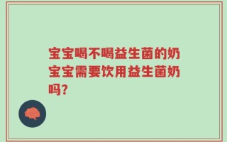 宝宝喝不喝益生菌的奶宝宝需要饮用益生菌奶吗？