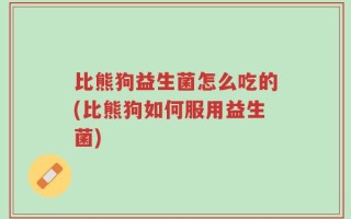 比熊狗益生菌怎么吃的(比熊狗如何服用益生菌)