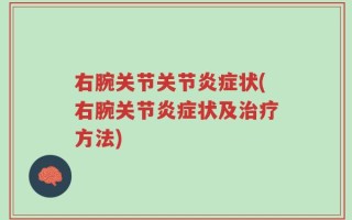 右腕关节关节炎症状(右腕关节炎症状及治疗方法)