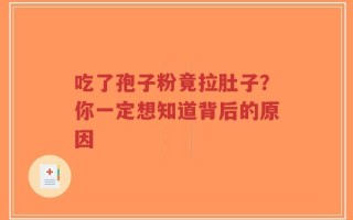 吃了孢子粉竟拉肚子？你一定想知道背后的原因