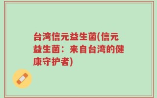 台湾信元益生菌(信元益生菌：来自台湾的健康守护者)