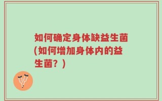 如何确定身体缺益生菌(如何增加身体内的益生菌？)