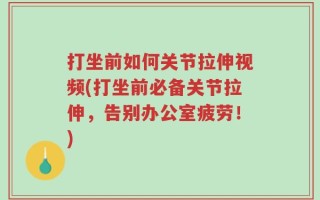打坐前如何关节拉伸视频(打坐前必备关节拉伸，告别办公室疲劳！)