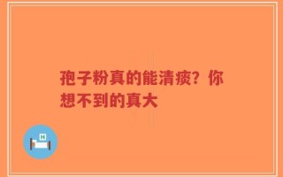 孢子粉真的能清痰？你想不到的真大