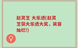赵灵芝 大乐透(赵灵芝获大乐透大奖，笑容灿烂!)