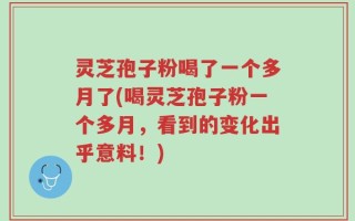 灵芝孢子粉喝了一个多月了(喝灵芝孢子粉一个多月，看到的变化出乎意料！)