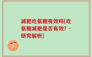 减肥吃氨糖有效吗(吃氨糖减肥是否有效？-研究解析)