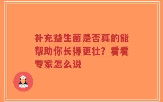 补充益生菌是否真的能帮助你长得更壮？看看专家怎么说
