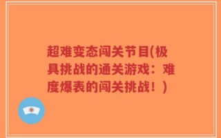 超难变态闯关节目(极具挑战的通关游戏：难度爆表的闯关挑战！)