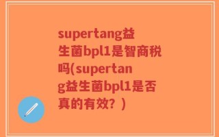 supertang益生菌bpl1是智商税吗(supertang益生菌bpl1是否真的有效？)
