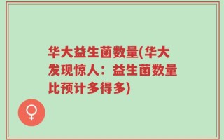 华大益生菌数量(华大发现惊人：益生菌数量比预计多得多)