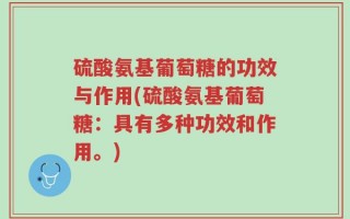 硫酸氨基葡萄糖的功效与作用(硫酸氨基葡萄糖：具有多种功效和作用。)