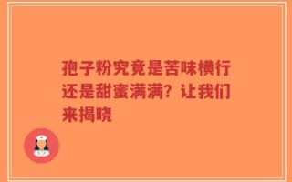 孢子粉究竟是苦味横行还是甜蜜满满？让我们来揭晓