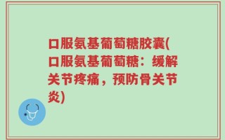 口服氨基葡萄糖胶囊(口服氨基葡萄糖：缓解关节疼痛，预防骨关节炎)
