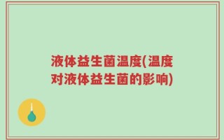 液体益生菌温度(温度对液体益生菌的影响)