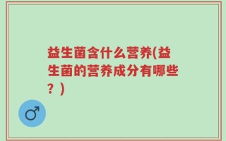 益生菌含什么营养(益生菌的营养成分有哪些？)