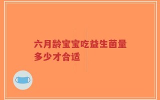 六月龄宝宝吃益生菌量多少才合适