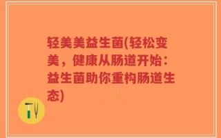 轻美美益生菌(轻松变美，健康从肠道开始：益生菌助你重构肠道生态)