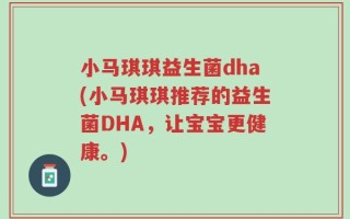 小马琪琪益生菌dha(小马琪琪推荐的益生菌DHA，让宝宝更健康。)